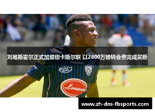 刘易斯霍尔正式加盟纽卡斯尔联 以2800万镑转会费完成买断